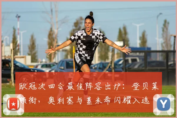 欧冠次回合最佳阵容出炉：登贝莱领衔，奥利塞与基米希闪耀入选