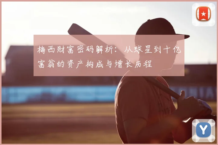 梅西财富密码解析:从球星到十亿富翁的资产构成与增长历程