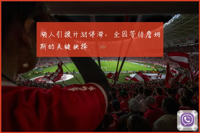 湖人引援计划停滞，全因等待詹姆斯的关键抉择