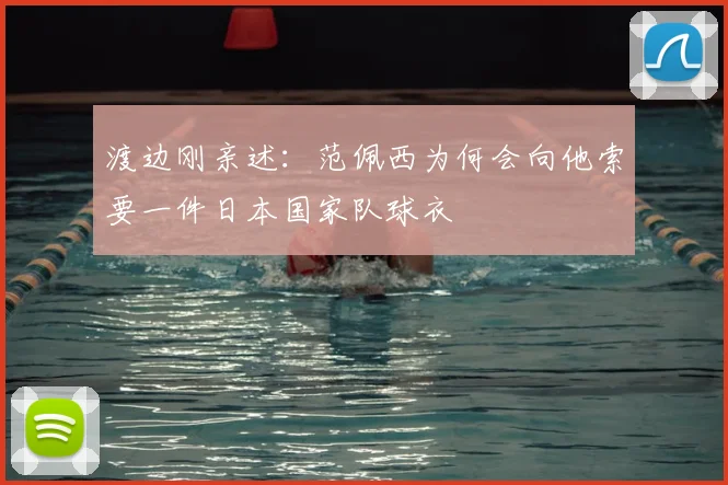 渡边刚亲述:范佩西为何会向他索要一件日本国家队球衣