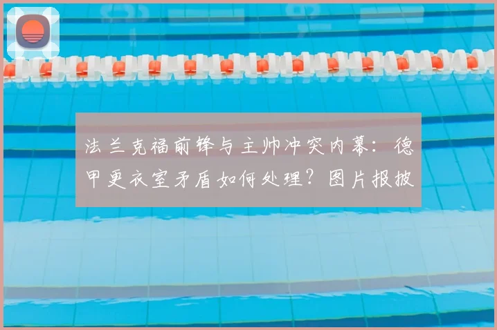 法兰克福前锋与主帅冲突内幕:德甲更衣室矛盾如何处理?图片报披露罚款细节