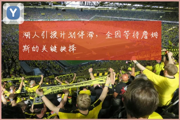 湖人引援计划停滞，全因等待詹姆斯的关键抉择