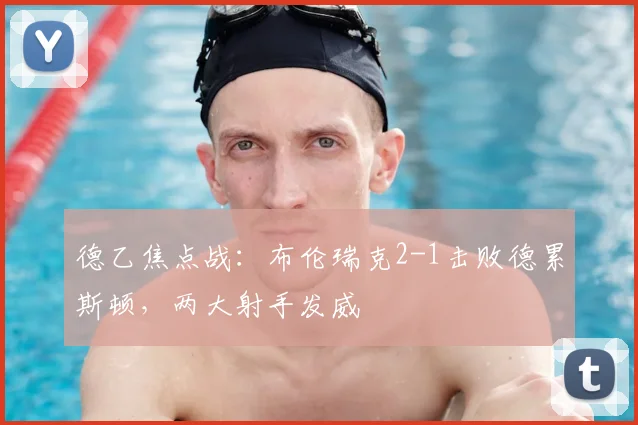 德乙焦点战：布伦瑞克2-1击败德累斯顿，两大射手发威