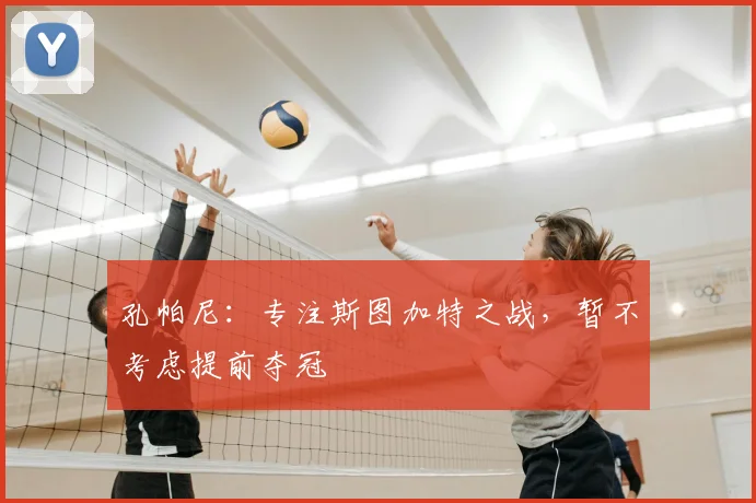 孔帕尼：专注斯图加特之战，暂不考虑提前夺冠