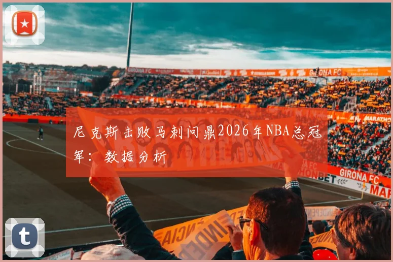 尼克斯击败马刺问鼎2026年NBA总冠军：数据分析