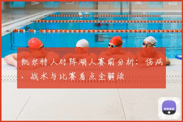 凯尔特人对阵湖人赛前分析:伤病、战术与比赛看点全解读