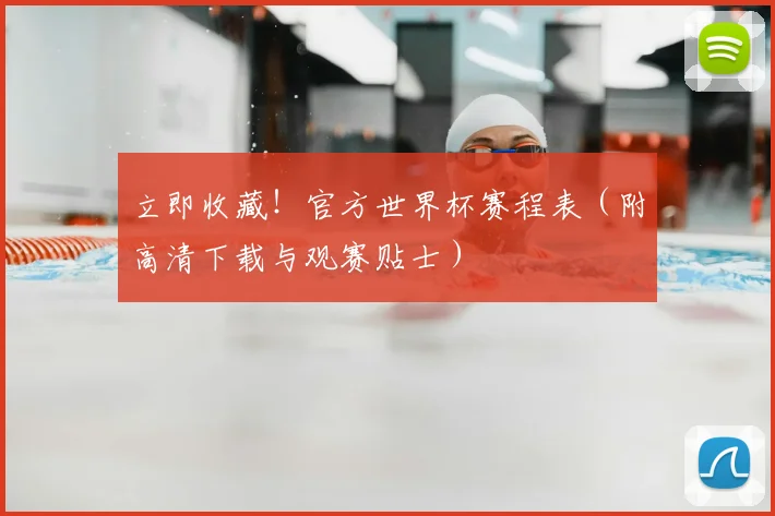 立即收藏！官方世界杯赛程表（附高清下载与观赛贴士）